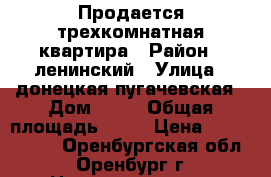 Продается трехкомнатная квартира › Район ­ ленинский › Улица ­ донецкая/пугачевская › Дом ­ 11 › Общая площадь ­ 64 › Цена ­ 2 350 000 - Оренбургская обл., Оренбург г. Недвижимость » Квартиры продажа   . Оренбургская обл.,Оренбург г.